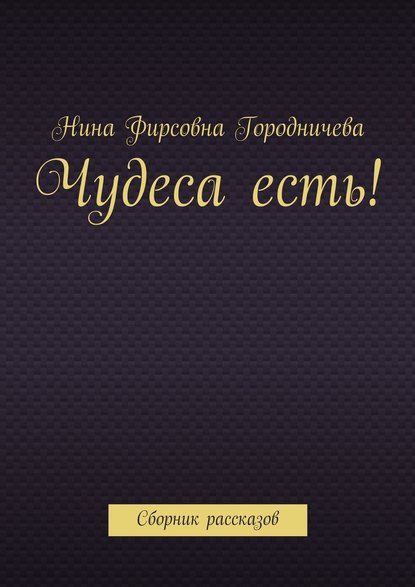 Чудеса есть! Сборник рассказов - Нина Фирсовна Городничева