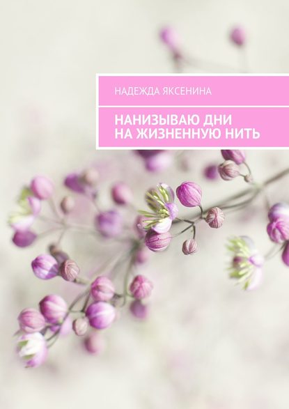 Нанизываю дни на жизненную нить - Надежда Яксенина