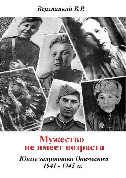 Мужество не имеет возраста. Юные защитники Отечества 1941—1945 гг. - Владимир Романович Верхняцкий