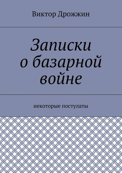 Записки о базарной войне. Некоторые постулаты — Виктор Васильевич Дрожжин