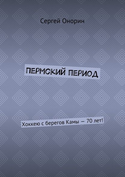 Пермский период. Хоккею с берегов Камы – 70 лет! - Сергей Онорин