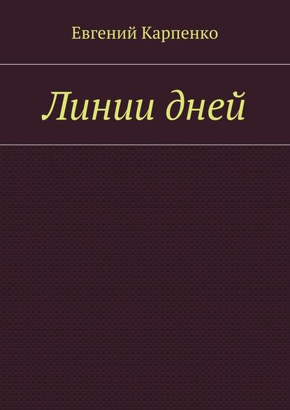 Линии дней - Евгений Борисович Карпенко