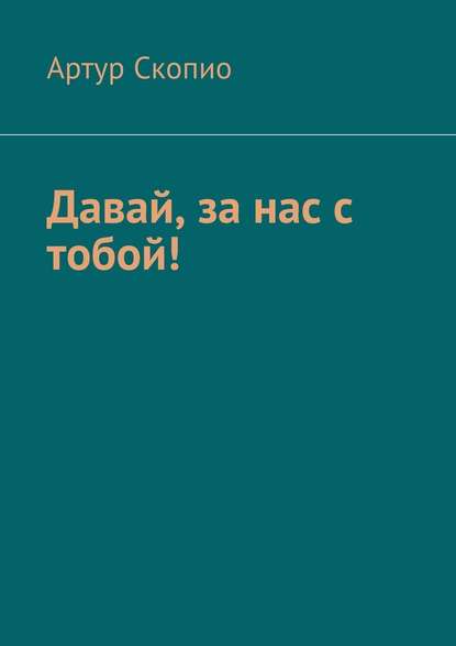 Давай, за нас с тобой! - Артур Скопио