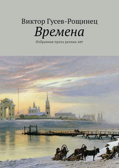 Времена. Избранная проза разных лет - Виктор Гусев-Рощинец