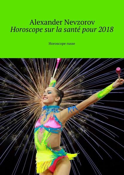 Horoscope sur la sant? pour 2018. Horoscope russe — Александр Невзоров