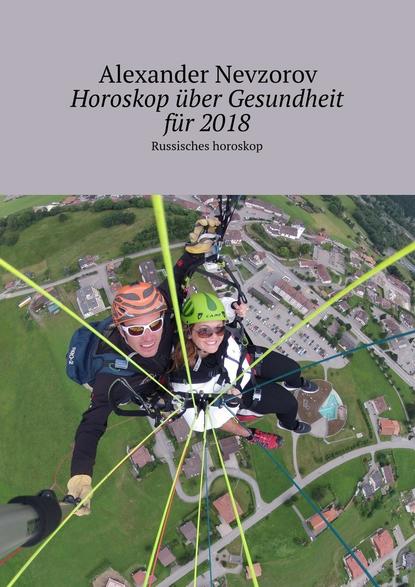 Horoskop ?ber Gesundheit f?r 2018. Russisches horoskop — Александр Невзоров