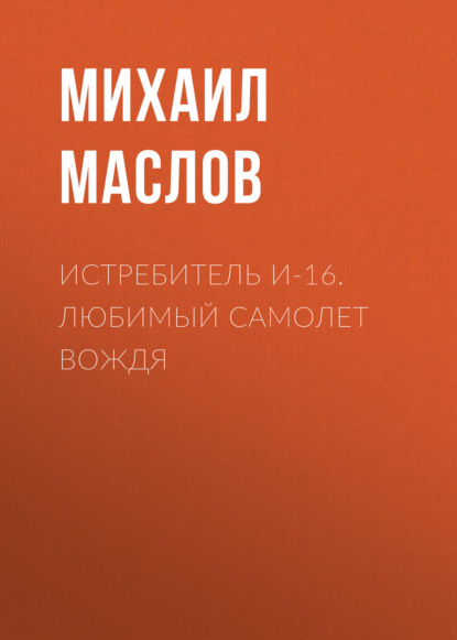 Истребитель И-16. Любимый самолет вождя - Михаил Маслов