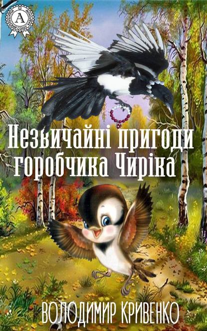 Незвичайні пригоди горобчика Чиріка - Володимир Кривенко