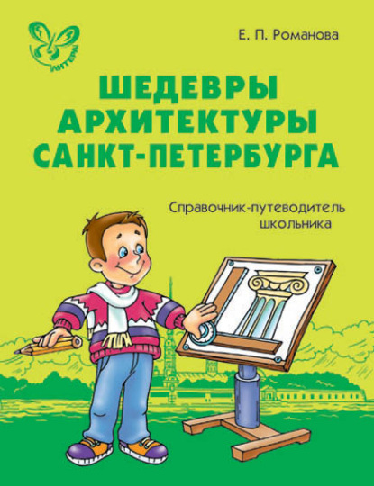 Шедевры архитектуры Санкт-Петербурга. Справочник-путеводитель школьника. - Е. П. Романова