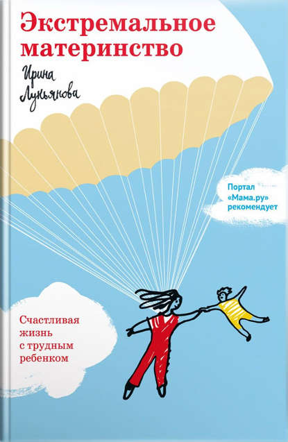 Экстремальное материнство. Счастливая жизнь с трудным ребенком - Ирина Лукьянова