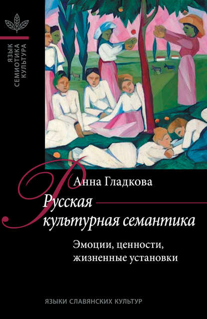 Русская культурная семантика: Эмоции, ценности, жизненные установки - Анна Н. Гладкова