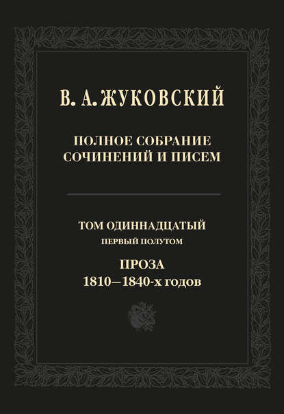 Полное собрание сочинений и писем. Том 11, первый полутом. Проза 1810–1840-х гг. — Василий Андреевич Жуковский