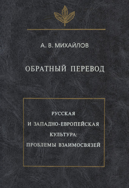 Обратный перевод. Русская и западно-европейская культура: проблемы взаимосвязей - А. В. Михайлов