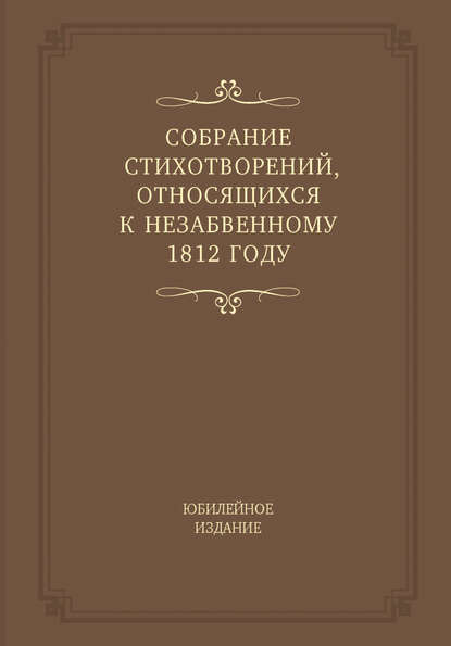 Собрание стихотворений, относящихся к незабвенному 1812 году. Юбилейное издание - Группа авторов