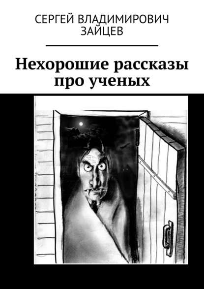 Нехорошие рассказы про ученых. Это все неправда - Сергей Владимирович Зайцев