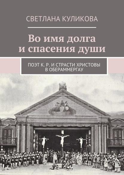 Во имя долга и спасения души. Поэт К. Р. и Страсти Христовы в Обераммергау - Светлана Куликова