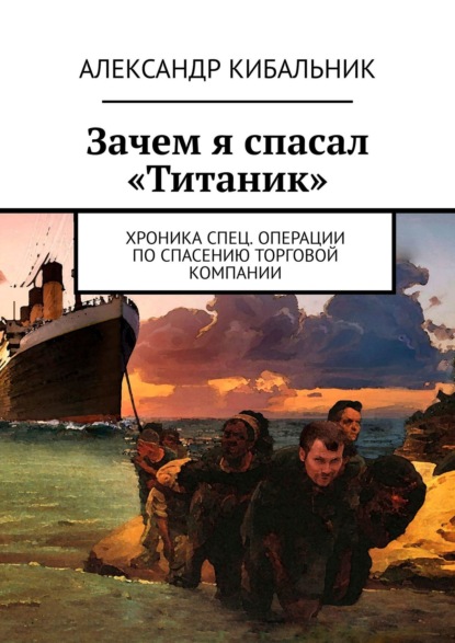 Зачем я спасал «Титаник». Хроника спец. операции по спасению торговой компании - Александр Кибальник