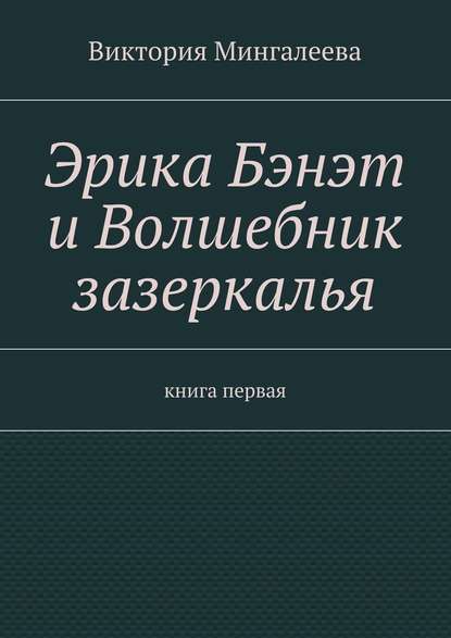 Эрика Бэнэт и волшебник зазеркалья. Книга первая - Виктория Мингалеева