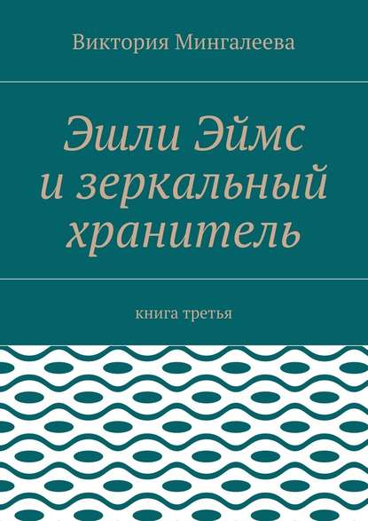 Эшли Эймс и зеркальный хранитель. Книга третья — Виктория Мингалеева