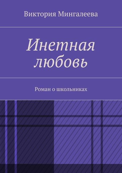 Инетная любовь. Роман о школьниках - Виктория Мингалеева