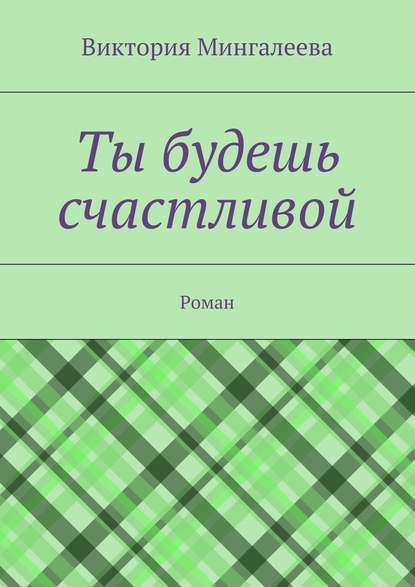 Ты будешь счастливой. Роман - Виктория Мингалеева