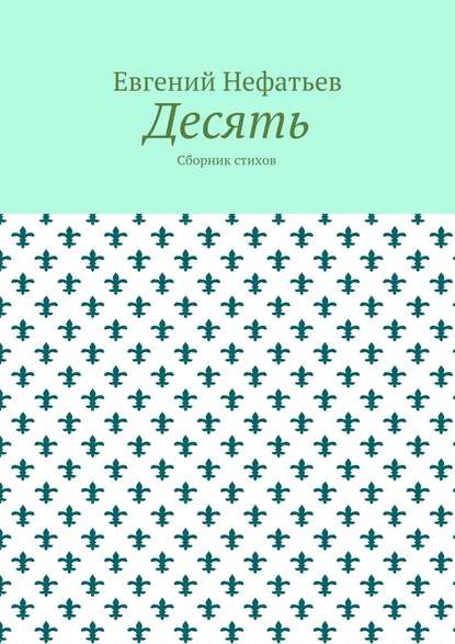 Десять. Сборник стихов - Евгений Владимирович Нефатьев