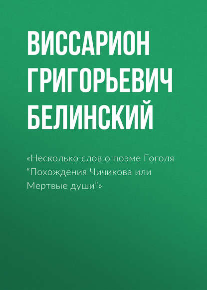 «Несколько слов о поэме Гоголя “Похождения Чичикова или Мертвые души”» — Виссарион Григорьевич Белинский