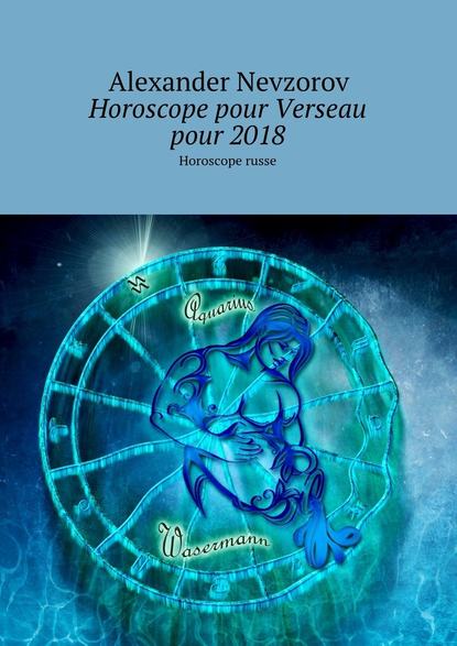 Horoscope pour Verseau pour 2018. Horoscope russe - Александр Невзоров