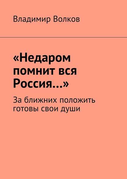 «Недаром помнит вся Россия…». За ближних положить готовы свои души - Владимир Волков