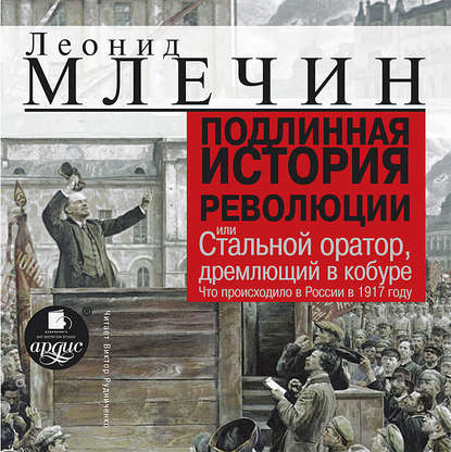 Подлинная история революции, или Стальной оратор, дремлющий в кобуре. Что происходило в России в 1917 году - Леонид Млечин