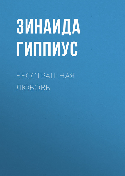 Бесстрашная любовь - Зинаида Гиппиус