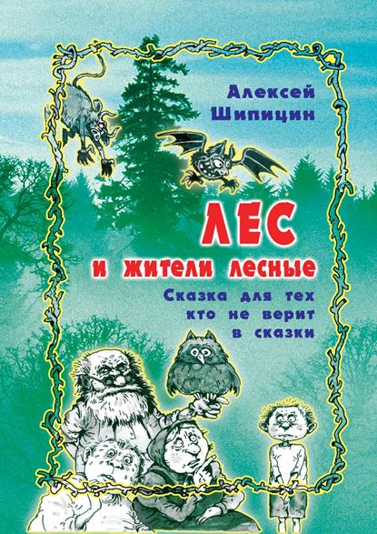 Лес и жители лесные. Сказка для тех, кто не верит в сказки — Алексей Шипицин