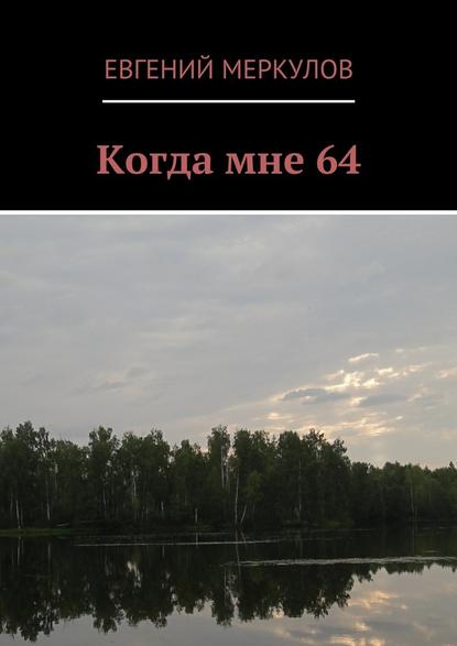 Когда мне 64 — Евгений Меркулов