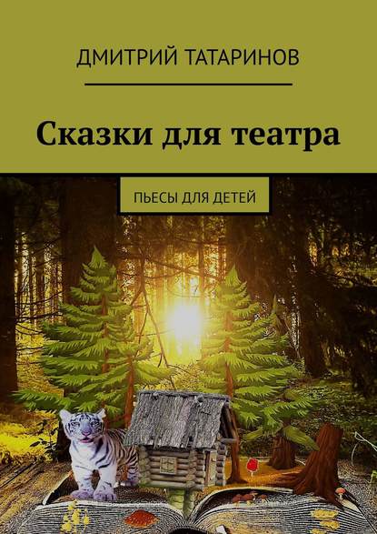 Сказки для театра. Пьесы для детей - Дмитрий Татаринов