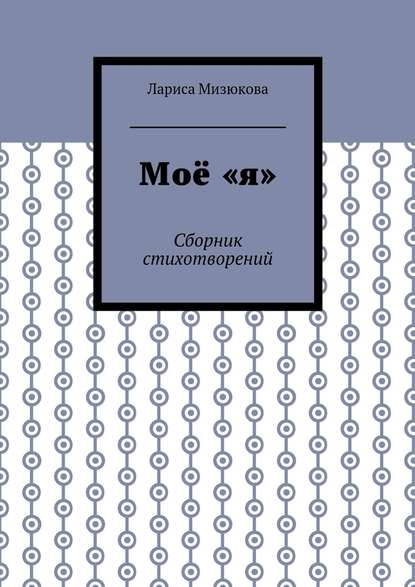 Моё «я». Сборник стихотворений - Лариса Мизюкова