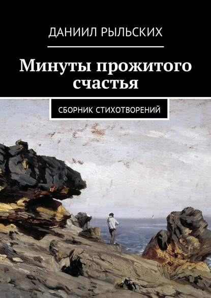 Минуты прожитого счастья. Сборник стихотворений - Даниил Рыльских