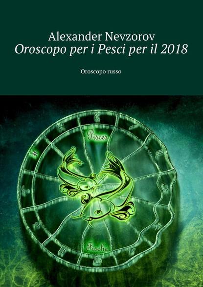 Oroscopo per i Pesci per il 2018. Oroscopo russo - Александр Невзоров