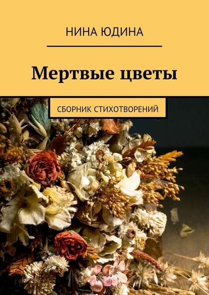 Мертвые цветы. Сборник стихотворений - Нина Юдина