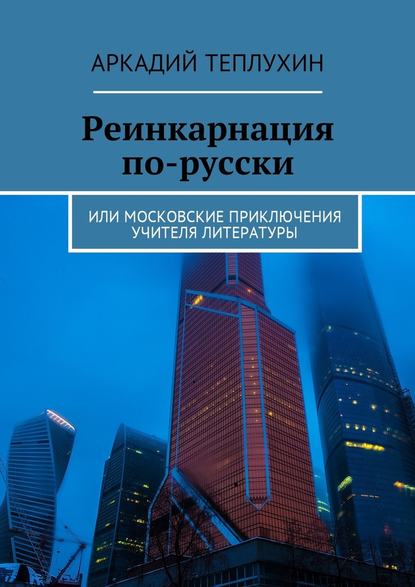 Реинкарнация по-русски. Или московские приключения учителя литературы - Аркадий Теплухин