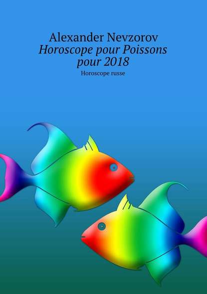 Horoscope pour Poissons pour 2018. Horoscope russe - Александр Невзоров