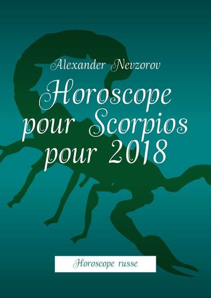 Horoscope pour Scorpios pour 2018. Horoscope russe - Александр Невзоров