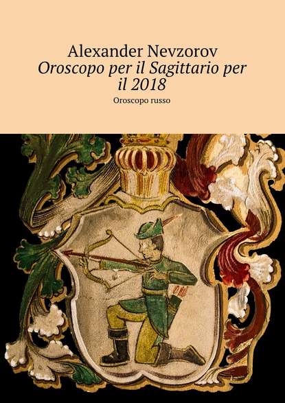 Oroscopo per il Sagittario per il 2018. Oroscopo russo - Александр Невзоров