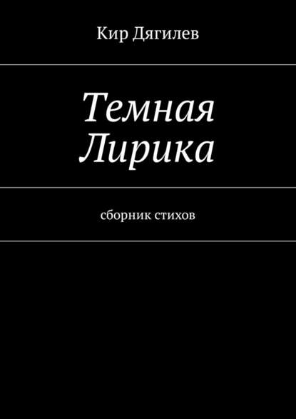 Темная лирика. Сборник стихов - Кир Дягилев