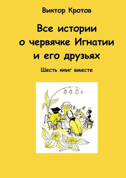 Все истории о червячке Игнатии и его друзьях. Шесть книг вместе - Виктор Кротов