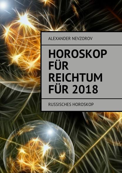 Horoskop f?r Reichtum f?r 2018. Russisches horoskop - Александр Невзоров