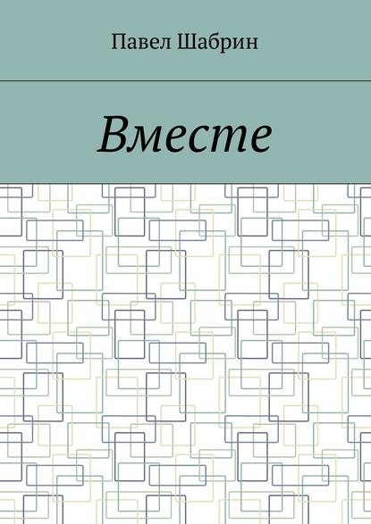 Вместе - Павел Сергеевич Шабрин