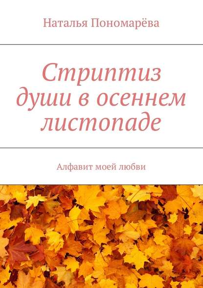 Стриптиз души в осеннем листопаде. Алфавит моей любви - Наталья Николаевна Пономарёва