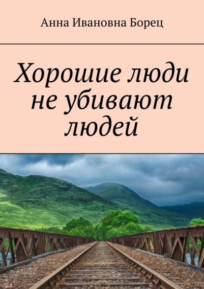 Хорошие люди не убивают людей - Анна Ивановна Борец