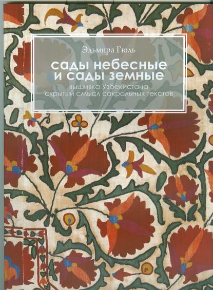 Сады небесные и сады земные. Вышивка Узбекистана. Скрытый смысл сакральных текстов — Эльмира Гюль