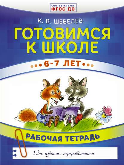 Готовимся к школе. 6–7 лет. Рабочая тетрадь - К. В. Шевелев